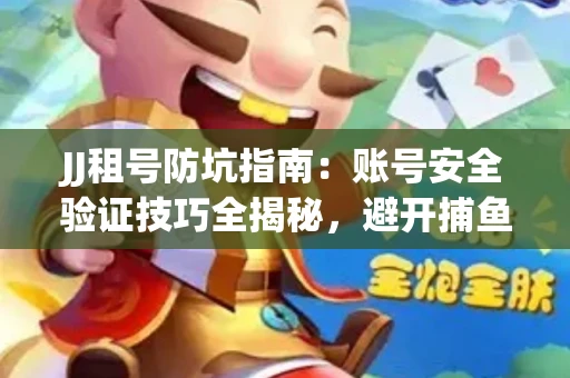 JJ租号防坑指南：账号安全验证技巧全揭秘，避开捕鱼陷阱！