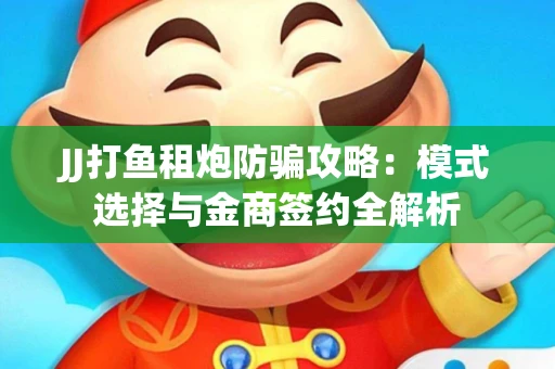 JJ打鱼租炮防骗攻略：模式选择与金商签约全解析