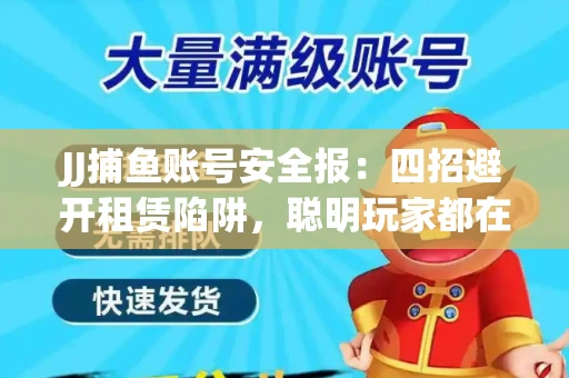 JJ捕鱼账号安全报：四招避开租赁陷阱，聪明玩家都在做