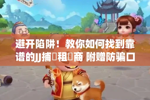 避开陷阱！教你如何找到靠谱的JJ捕魚租號商 附赠防骗口诀