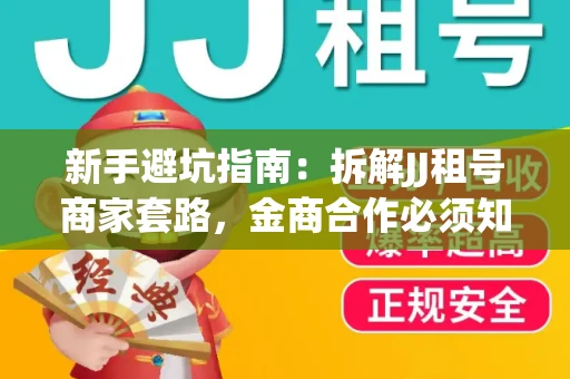 新手避坑指南：拆解JJ租号商家套路，金商合作必须知道的潜规则