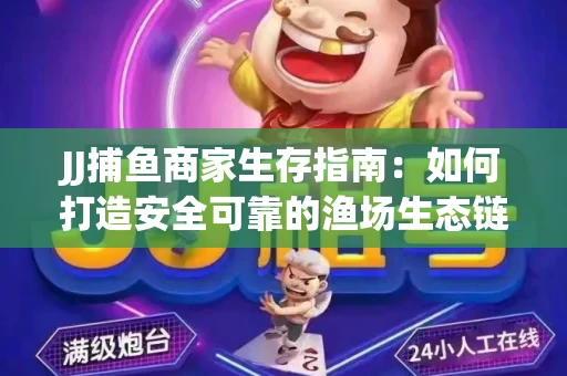 JJ捕鱼商家生存指南：如何打造安全可靠的渔场生态链