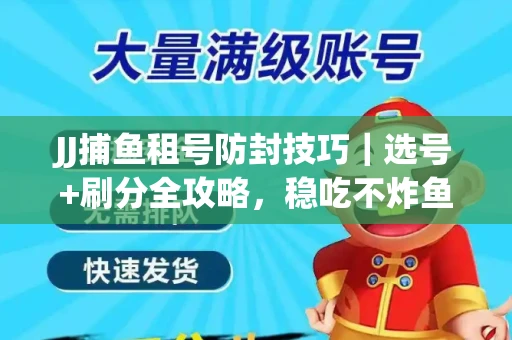 JJ捕鱼租号防封技巧|选号+刷分全攻略,稳吃不炸鱼! JJ捕鱼租号防封技巧|选号+刷分全攻略,稳吃不炸鱼!