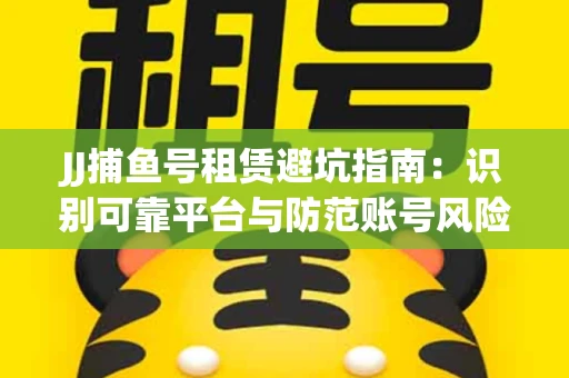 JJ捕鱼号租赁避坑指南：识别可靠平台与防范账号风险