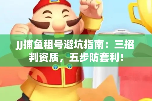 JJ捕鱼租号避坑指南：三招判资质，五步防套利！