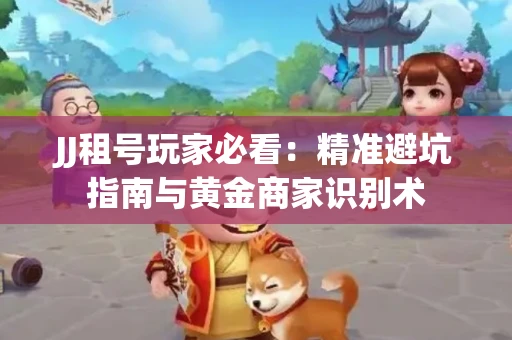 JJ租号玩家必看：精准避坑指南与黄金商家识别术