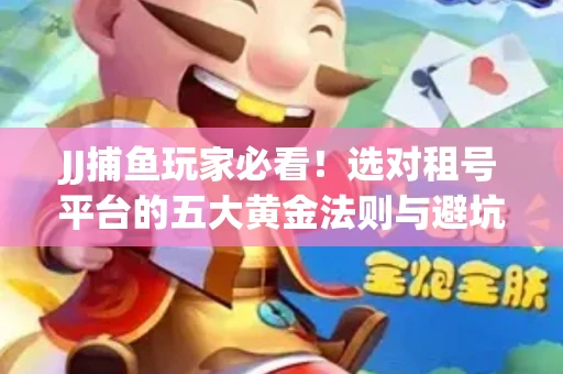JJ捕鱼玩家必看！选对租号平台的五大黄金法则与避坑指南