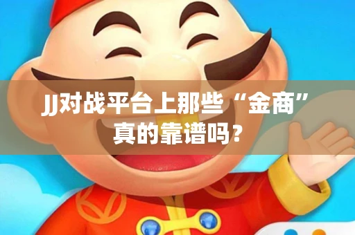 JJ对战平台上那些“金商”真的靠谱吗？